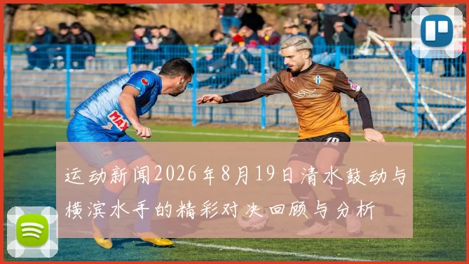 运动新闻2026年8月19日清水鼓动与横滨水手的精彩对决回顾与分析