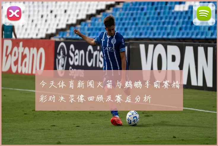 今天体育新闻火箭与鹈鹕季前赛精彩对决录像回顾及赛后分析