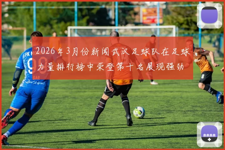 2026年3月份新闻武汉足球队在足球力量排行榜中荣登第十名展现强劲实力与潜力